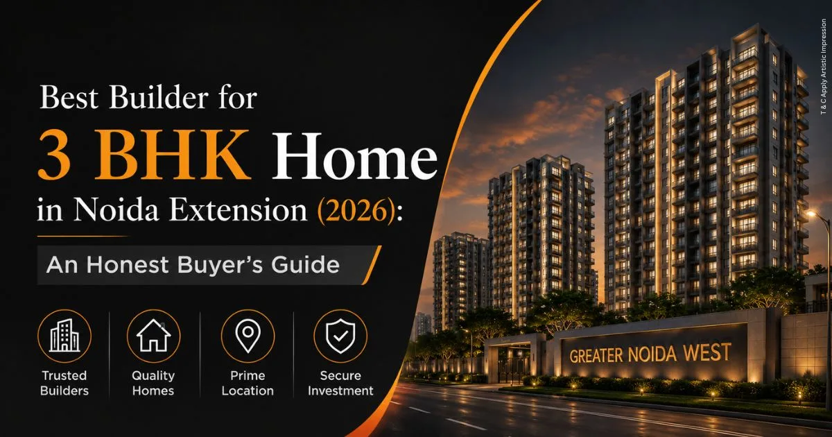 Best Builder for 3 BHK Home in Noida Extension (2026) An Honest Buyer's Guide