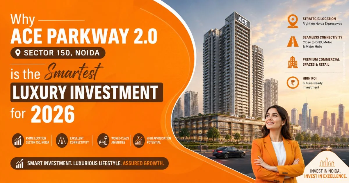 Why ACE Parkway 2.0, Sector 150 Noida is the Smartest Luxury Investment for 2026